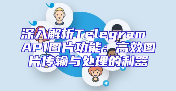 深入解析Telegram API图片功能：高效图片传输与处理的利器