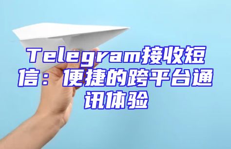 Telegram接收短信：便捷的跨平台通讯体验