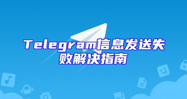 Telegram信息发送失败解决指南