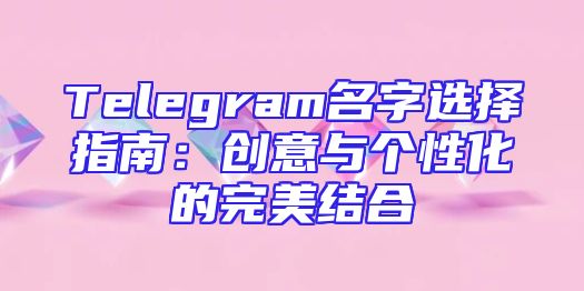 Telegram名字选择指南：创意与个性化的完美结合