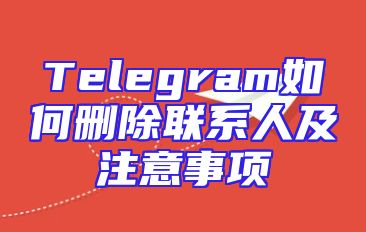 Telegram如何删除联系人及注意事项
