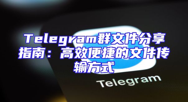 Telegram群文件分享指南：高效便捷的文件传输方式