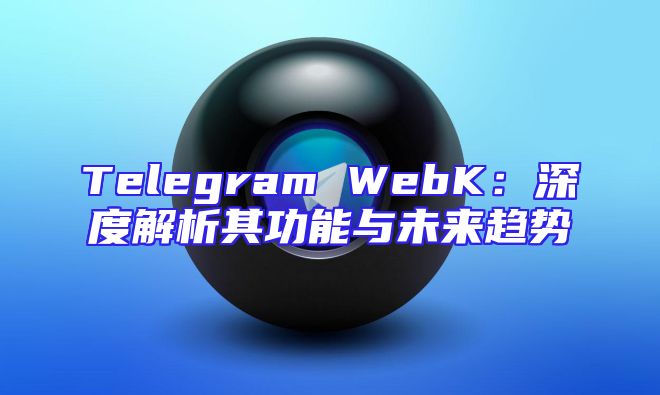 Telegram WebK：深度解析其功能与未来趋势