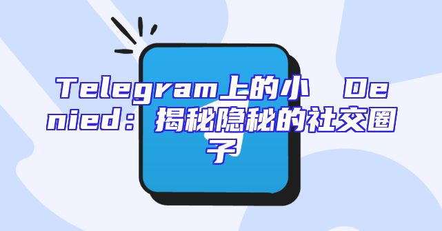 Telegram上的小さなDenied：揭秘隐秘的社交圈子
