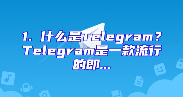 1. 什么是Telegram？Telegram是一款流行的即...