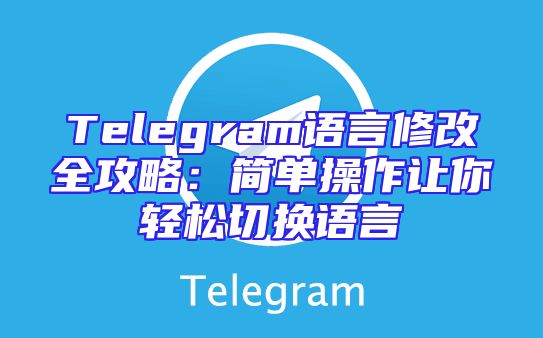 Telegram语言修改全攻略：简单操作让你轻松切换语言