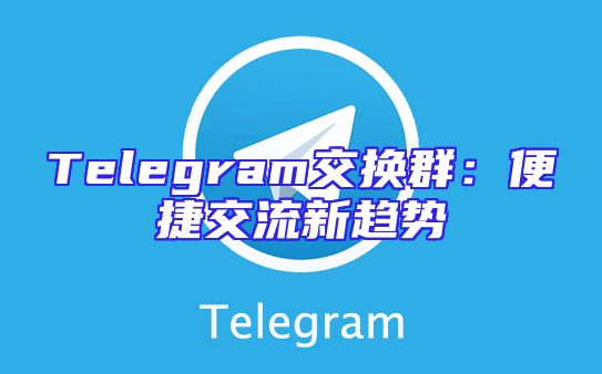 Telegram交换群：便捷交流新趋势