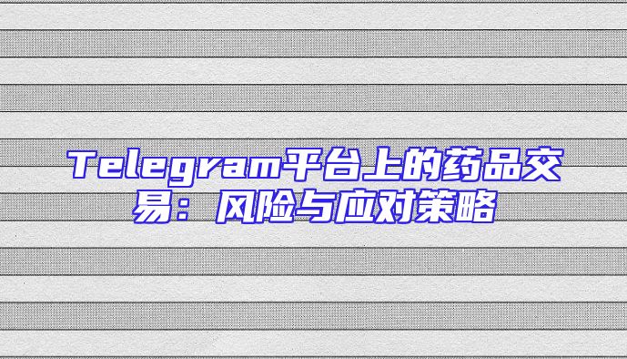 Telegram平台上的药品交易：风险与应对策略