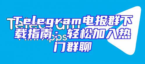 Telegram电报群下载指南：轻松加入热门群聊