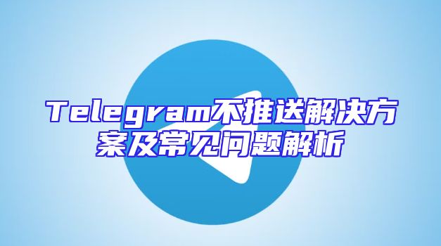 Telegram不推送解决方案及常见问题解析