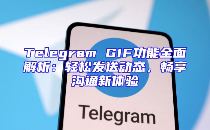 Telegram GIF功能全面解析：轻松发送动态，畅享沟通新体验