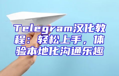 Telegram汉化教程：轻松上手，体验本地化沟通乐趣