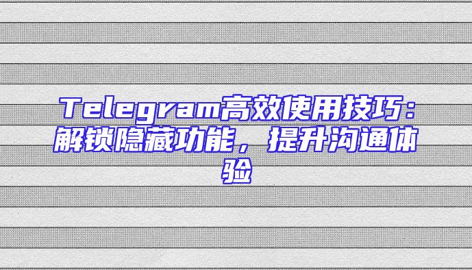Telegram高效使用技巧：解锁隐藏功能，提升沟通体验