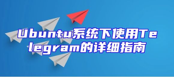 Ubuntu系统下使用Telegram的详细指南