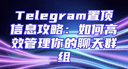 Telegram置顶信息攻略：如何高效管理你的聊天群组