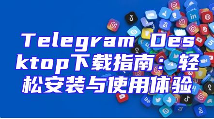 Telegram Desktop下载指南：轻松安装与使用体验