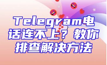 Telegram电话连不上？教你排查解决方法