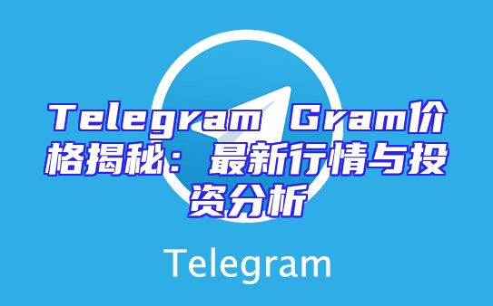 Telegram Gram价格揭秘：最新行情与投资分析