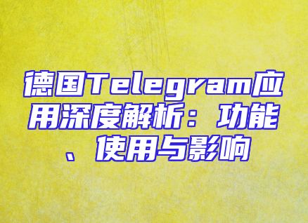 德国Telegram应用深度解析：功能、使用与影响
