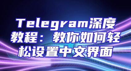 Telegram深度教程：教你如何轻松设置中文界面