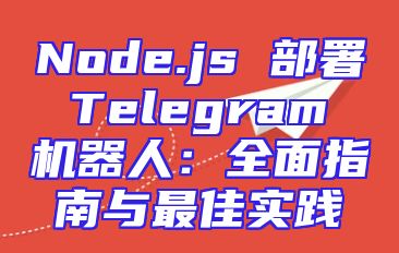 Node.js 部署 Telegram 机器人：全面指南与最佳实践
