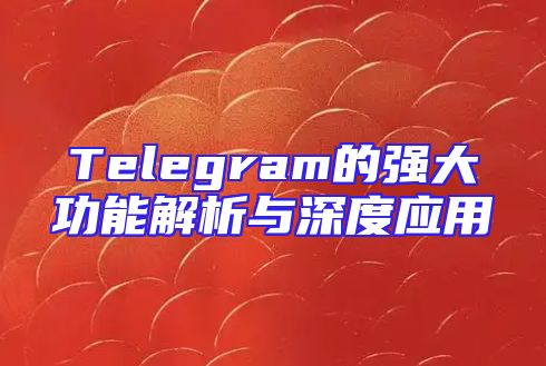 Telegram的强大功能解析与深度应用