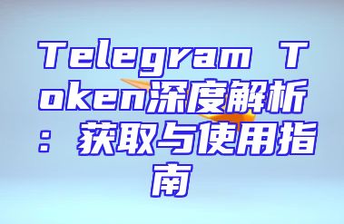 Telegram Token深度解析：获取与使用指南