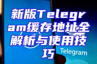 新版Telegram缓存地址全解析与使用技巧