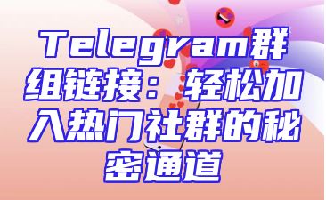 Telegram群组链接：轻松加入热门社群的秘密通道