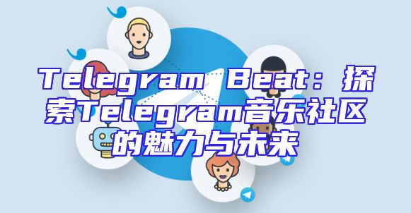 Telegram Beat：探索Telegram音乐社区的魅力与未来