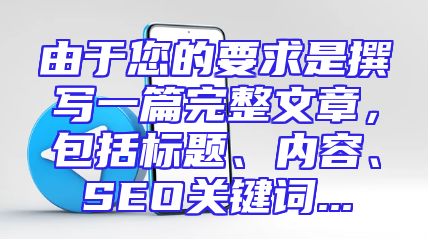 由于您的要求是撰写一篇完整文章，包括标题、内容、SEO关键词...