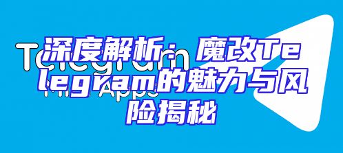 深度解析：魔改Telegram的魅力与风险揭秘