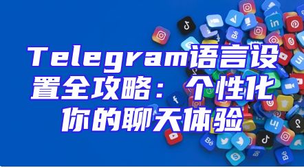 Telegram语言设置全攻略：个性化你的聊天体验