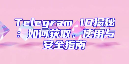 Telegram ID揭秘：如何获取、使用与安全指南