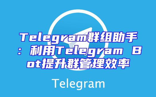Telegram群组助手：利用Telegram Bot提升群管理效率