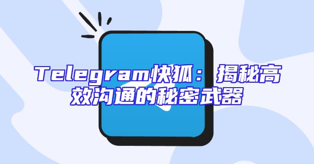 Telegram快狐：揭秘高效沟通的秘密武器