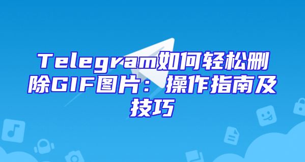 Telegram如何轻松删除GIF图片：操作指南及技巧