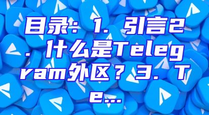 目录：1. 引言2. 什么是Telegram外区？3. Te...