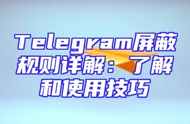 Telegram屏蔽规则详解：了解和使用技巧