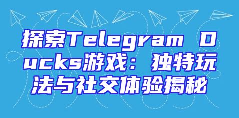 探索Telegram Ducks游戏：独特玩法与社交体验揭秘