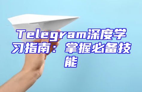 Telegram深度学习指南：掌握必备技能