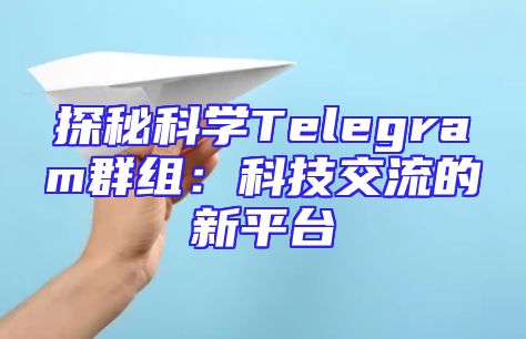 探秘科学Telegram群组：科技交流的新平台