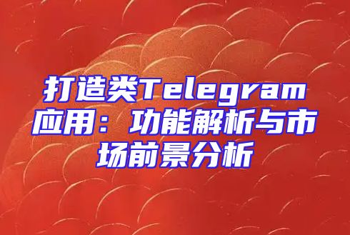 打造类Telegram应用：功能解析与市场前景分析