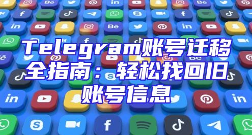 Telegram账号迁移全指南：轻松找回旧账号信息