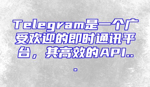 Telegram是一个广受欢迎的即时通讯平台，其高效的API...