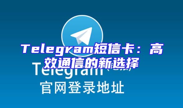 Telegram短信卡：高效通信的新选择