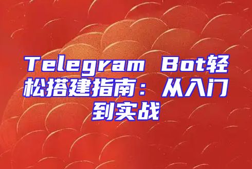 Telegram Bot轻松搭建指南：从入门到实战
