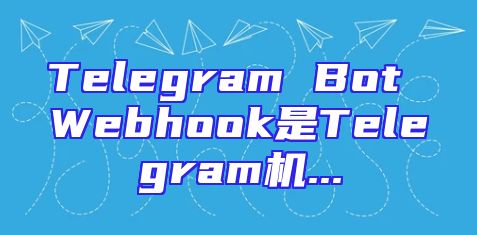 Telegram Bot Webhook是Telegram机...