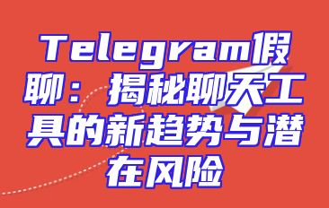 Telegram假聊：揭秘聊天工具的新趋势与潜在风险