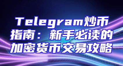 Telegram炒币指南：新手必读的加密货币交易攻略